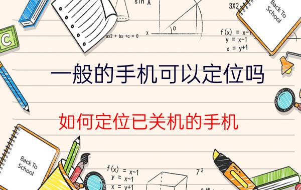 一般的手机可以定位吗 如何定位已关机的手机？